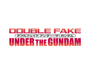 DOUBLE FAKE UNDER THE GUNDAM